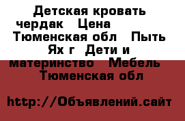 Детская кровать чердак › Цена ­ 12 000 - Тюменская обл., Пыть-Ях г. Дети и материнство » Мебель   . Тюменская обл.